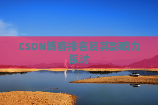 CSDN博客排名及其影响力探讨 CSDN博客排名及其影响力探讨